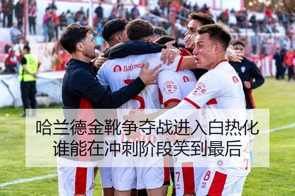 哈兰德金靴争夺战进入白热化 谁能在冲刺阶段笑到最后