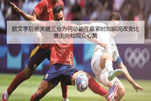 欧文季后赛关键三分为何总能在最紧时刻瞬间改变比赛走向和观众心跳